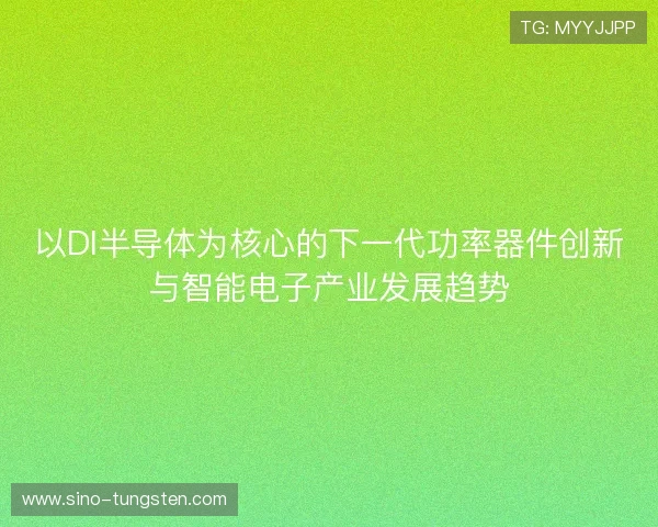 以DI半导体为核心的下一代功率器件创新与智能电子产业发展趋势 以DI半导体为核心的下一代功率器件创新与智能电子产业发展趋势
