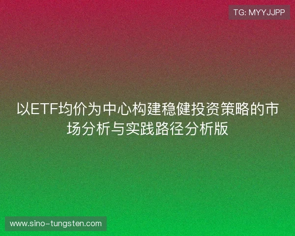 以ETF均价为中心构建稳健投资策略的市场分析与实践路径分析版