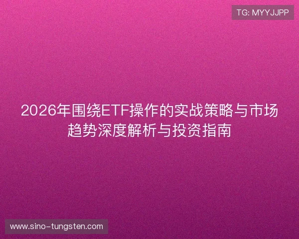 2026年围绕ETF操作的实战策略与市场趋势深度解析与投资指南